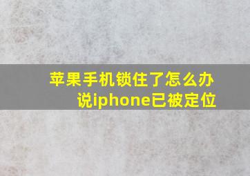 苹果手机锁住了怎么办说iphone已被定位