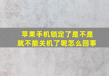 苹果手机锁定了是不是就不能关机了呢怎么回事