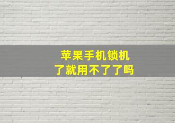 苹果手机锁机了就用不了了吗