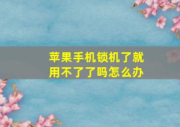 苹果手机锁机了就用不了了吗怎么办