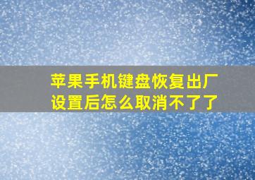 苹果手机键盘恢复出厂设置后怎么取消不了了