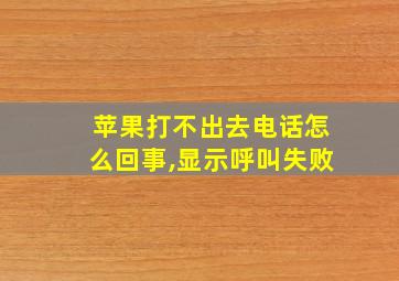 苹果打不出去电话怎么回事,显示呼叫失败