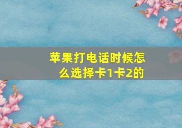 苹果打电话时候怎么选择卡1卡2的