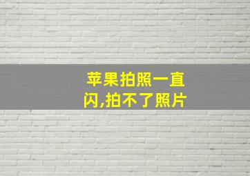 苹果拍照一直闪,拍不了照片