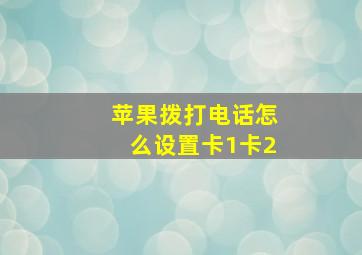 苹果拨打电话怎么设置卡1卡2