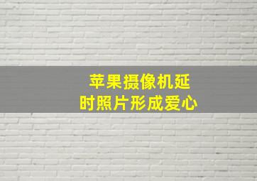 苹果摄像机延时照片形成爱心