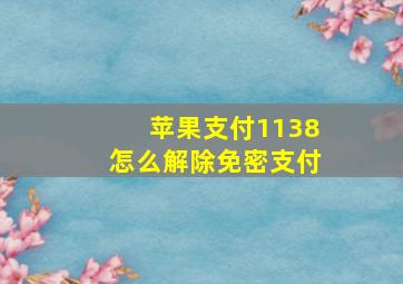 苹果支付1138怎么解除免密支付