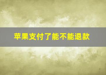 苹果支付了能不能退款