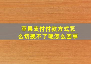 苹果支付付款方式怎么切换不了呢怎么回事