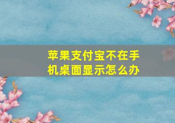 苹果支付宝不在手机桌面显示怎么办