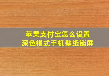 苹果支付宝怎么设置深色模式手机壁纸锁屏