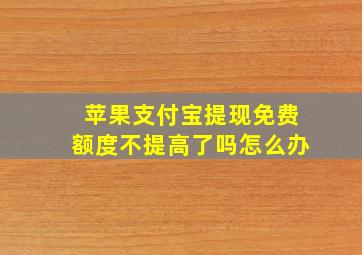 苹果支付宝提现免费额度不提高了吗怎么办