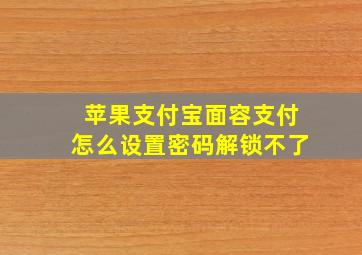 苹果支付宝面容支付怎么设置密码解锁不了