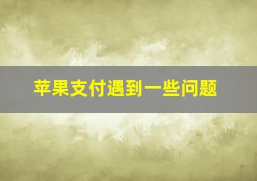 苹果支付遇到一些问题