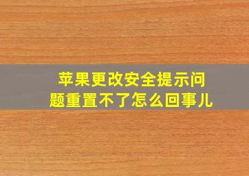 苹果更改安全提示问题重置不了怎么回事儿