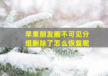 苹果朋友圈不可见分组删除了怎么恢复呢