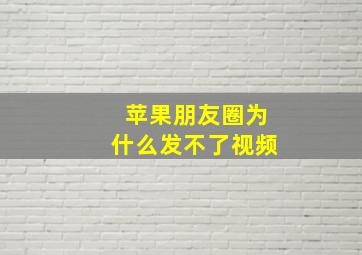 苹果朋友圈为什么发不了视频