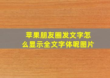 苹果朋友圈发文字怎么显示全文字体呢图片