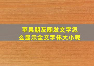 苹果朋友圈发文字怎么显示全文字体大小呢