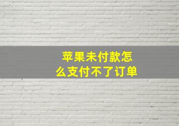 苹果未付款怎么支付不了订单