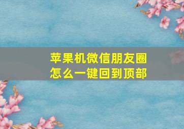 苹果机微信朋友圈怎么一键回到顶部