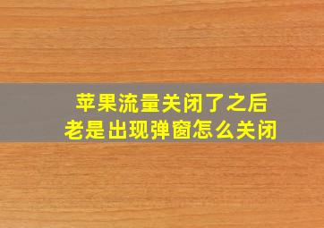 苹果流量关闭了之后老是出现弹窗怎么关闭