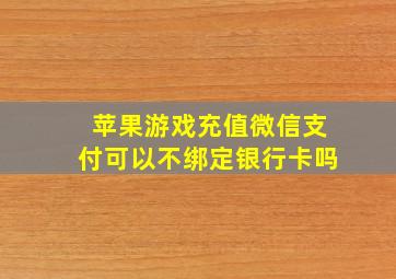 苹果游戏充值微信支付可以不绑定银行卡吗