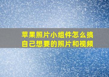 苹果照片小组件怎么搞自己想要的照片和视频