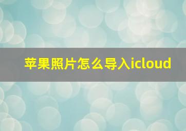 苹果照片怎么导入icloud