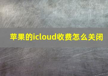 苹果的icloud收费怎么关闭