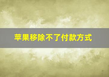 苹果移除不了付款方式