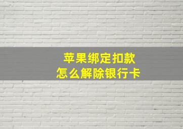 苹果绑定扣款怎么解除银行卡