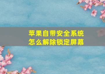 苹果自带安全系统怎么解除锁定屏幕