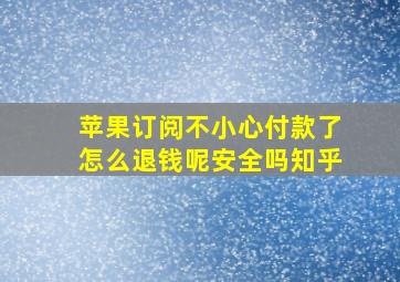 苹果订阅不小心付款了怎么退钱呢安全吗知乎