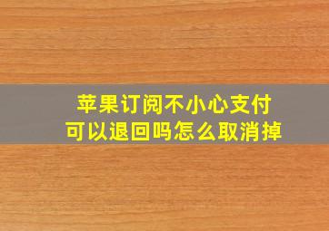 苹果订阅不小心支付可以退回吗怎么取消掉