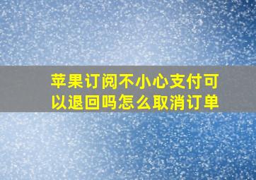 苹果订阅不小心支付可以退回吗怎么取消订单