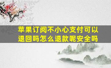 苹果订阅不小心支付可以退回吗怎么退款呢安全吗