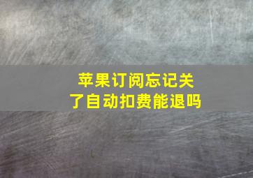 苹果订阅忘记关了自动扣费能退吗