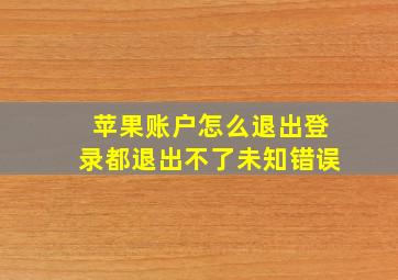 苹果账户怎么退出登录都退出不了未知错误