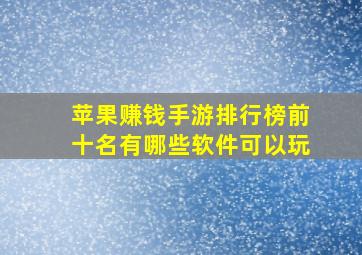 苹果赚钱手游排行榜前十名有哪些软件可以玩