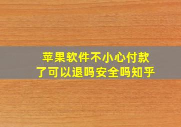 苹果软件不小心付款了可以退吗安全吗知乎