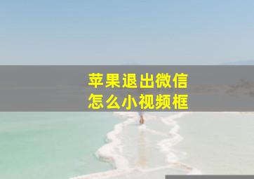 苹果退出微信怎么小视频框