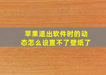 苹果退出软件时的动态怎么设置不了壁纸了