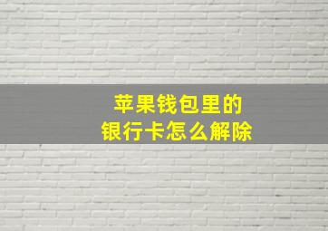 苹果钱包里的银行卡怎么解除