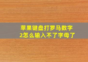 苹果键盘打罗马数字2怎么输入不了字母了