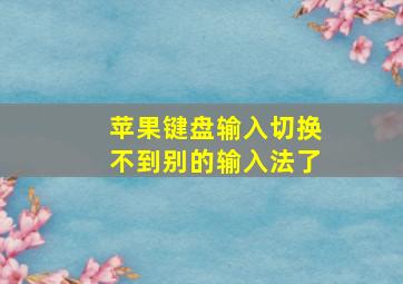 苹果键盘输入切换不到别的输入法了