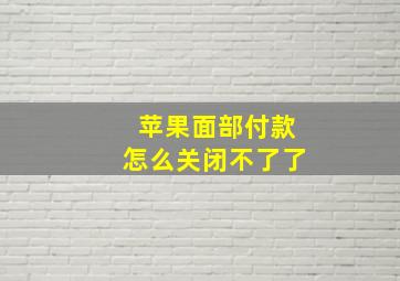 苹果面部付款怎么关闭不了了