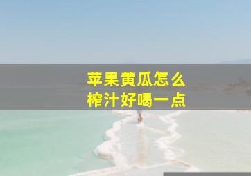 苹果黄瓜怎么榨汁好喝一点