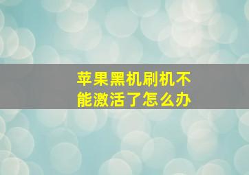 苹果黑机刷机不能激活了怎么办