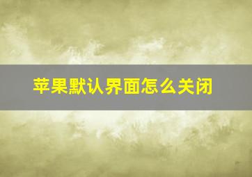 苹果默认界面怎么关闭